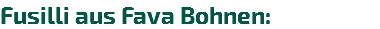 Fusilli aus Fava Bohnen: